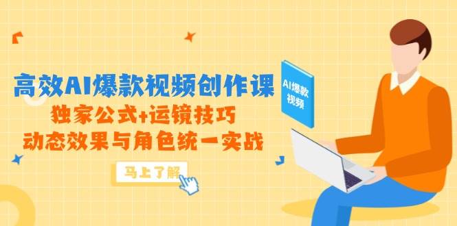 （14818期）高效AI爆款视频创作课，独家公式+运镜技巧，动态效果与角色统一实战-优优云网创