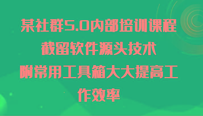 某社群5.0内部培训课程，截留软件源头技术，附常用工具箱大大提高工作效率-优优云网创