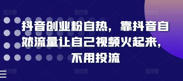 抖音创业粉自热，靠抖音自然流量让自己视频火起来，不用投流-优优云网创