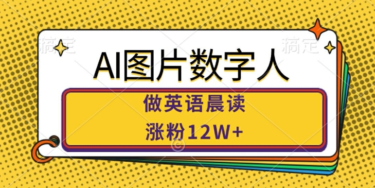 AI图片数字人做英语晨读，涨粉12W+，市场潜力巨大-优优云网创