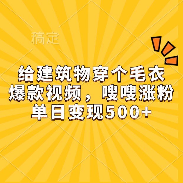 给建筑物穿个毛衣，爆款视频，嗖嗖涨粉，单日变现500+-优优云网创