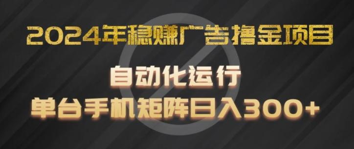 2024年稳赚广告撸金项目，全程自动化运行，单台手机就可以矩阵操作，日入300+【揭秘】-优优云网创