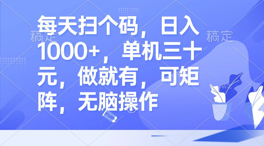 每天扫个码，日入1000+，单机三十元，做就有，可矩阵，无脑操作-优优云网创