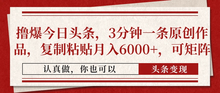 撸爆今日头条，3分钟一条原创作品，复制粘贴月入6000+，可矩阵-优优云网创