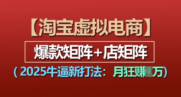 淘宝虚拟电商，2025牛逼新打法：爆款矩阵+店矩阵，月入过万-优优云网创