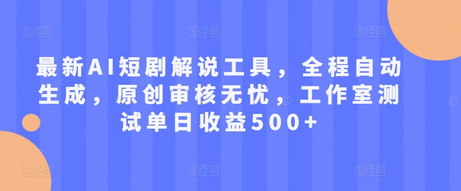 最新AI短剧解说工具，全程自动生成，原创审核无忧，工作室测试单日收益500+【揭秘】-优优云网创