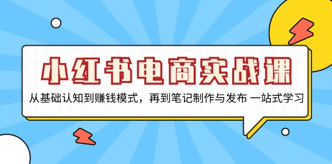 小红书电商实战课，从基础认知到赚钱模式，再到笔记制作与发布 一站式学习-优优云网创