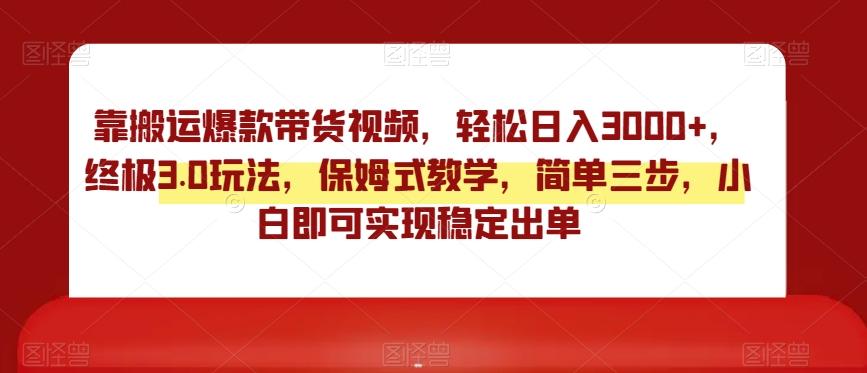 靠搬运爆款带货视频，轻松日入3000+，终极3.0玩法，保姆式教学，简单三步，小白即可实现稳定出单【揭秘】-优优云网创