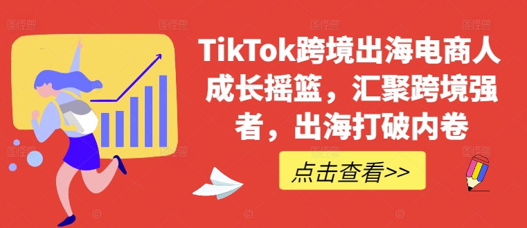 TikTok跨境出海电商人成长摇篮，汇聚跨境强者，出海打破内卷-优优云网创