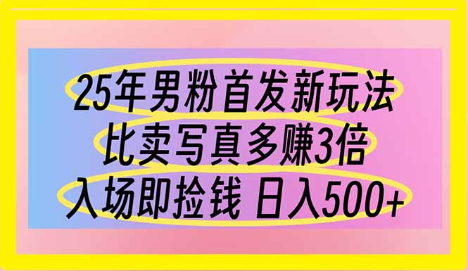 25年男粉首发新玩法 比卖写真赚的更多 入场即捡钱 日入500-优优云网创