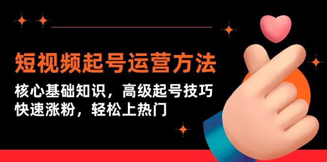 (9562期)短视频起号运营方法：核心基础知识，高级起号技巧，快速涨粉，轻松上热门-优优云网创