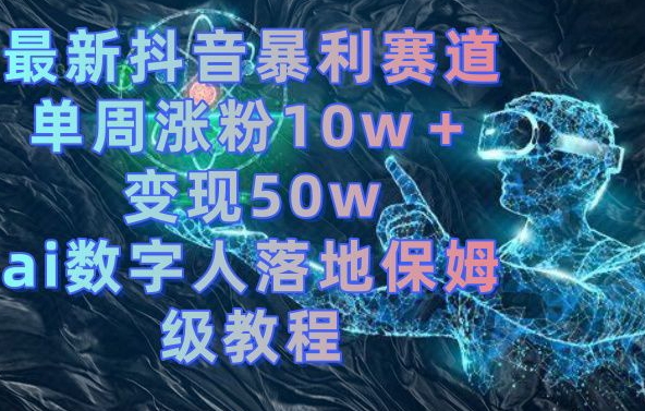最新抖音暴利赛道，单周涨粉10w＋变现50w的ai数字人落地保姆级教程【揭秘】-优优云网创