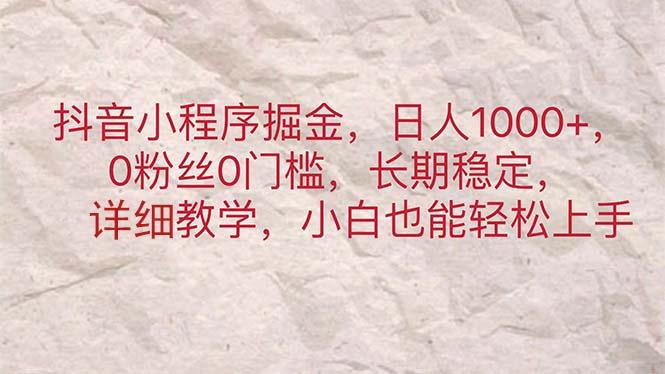 抖音小程序掘金，日人1000+，0粉丝0门槛，长期稳定，小白也能轻松上手-优优云网创