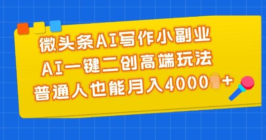 微头条AI写作小副业，AI一键二创高端玩法 普通人也能月入4000+【揭秘】-优优云网创