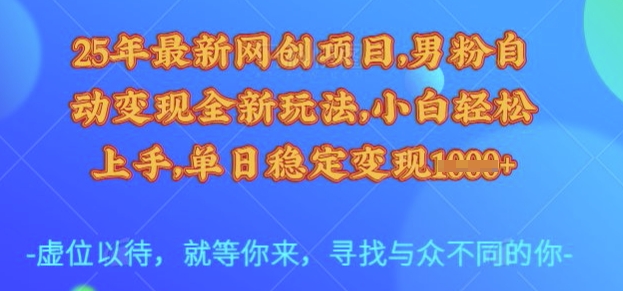 25年最新网创项目，男粉自动变现全新玩法，小白轻松上手，单日稳定变现多张【揭秘】-优优云网创