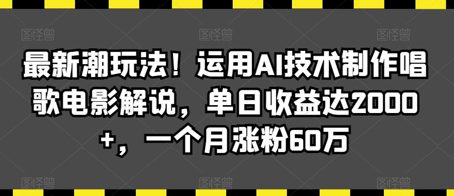 最新潮玩法！运用AI技术制作唱歌电影解说，单日收益达2000+，一个月涨粉60万【揭秘】-优优云网创