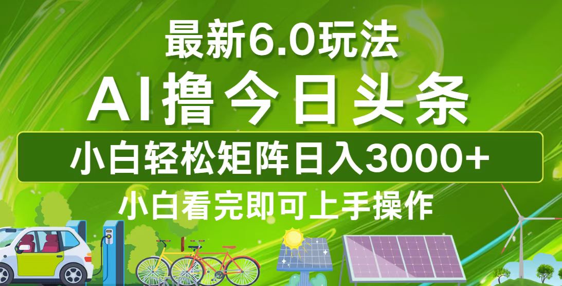 今日头条最新6.0玩法，轻松矩阵日入3000+-优优云网创