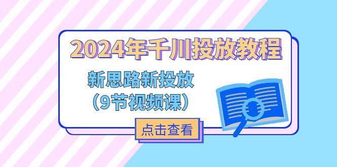 2024年千川投放教程，新思路+新投放(9节视频课-优优云网创