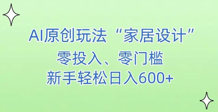 AI家居设计，简单好上手，新手小白什么也不会的，都可以轻松日入500+【揭秘】-优优云网创