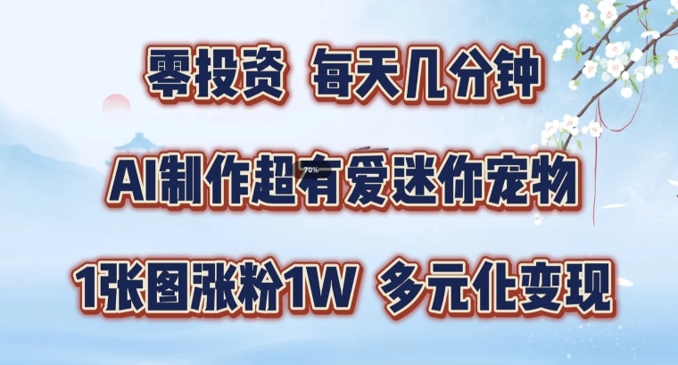 AI制作超有爱迷你宠物玩法，1张图涨粉1W，多元化变现，手把手交给你【揭秘】-优优云网创