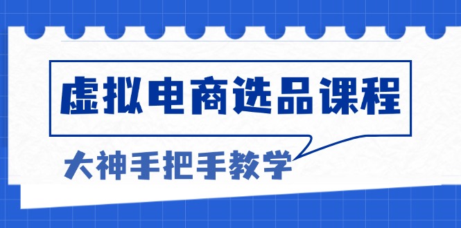 虚拟电商选品课程：解决选品难题，突破产品客单天花板，打造高利润电商-优优云网创