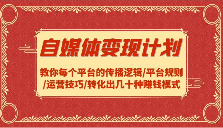 自媒体变现计划-教你每个平台的传播逻辑/平台规则/运营技巧/转化出几十种赚钱模式-优优云网创