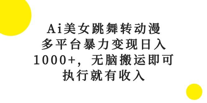 Ai美女跳舞转动漫，多平台暴力变现日入1000+，无脑搬运即可，执行就有收入-优优云网创
