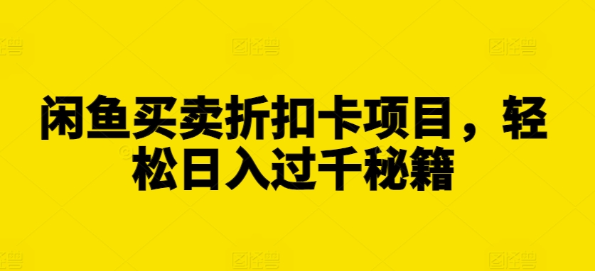 闲鱼买卖折扣卡项目，轻松日入过千秘籍【揭秘】-优优云网创