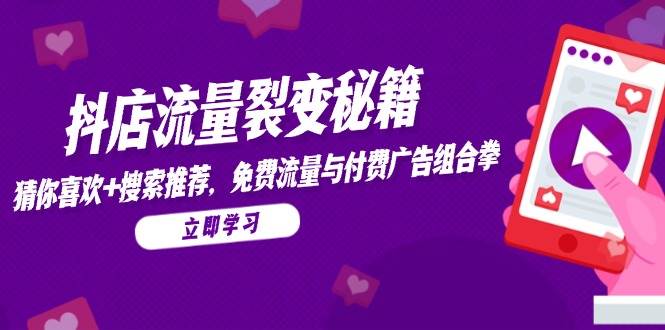 （14872期）抖店流量裂变秘籍，猜你喜欢，搜索推荐，免费流量与付费广告组合拳-优优云网创