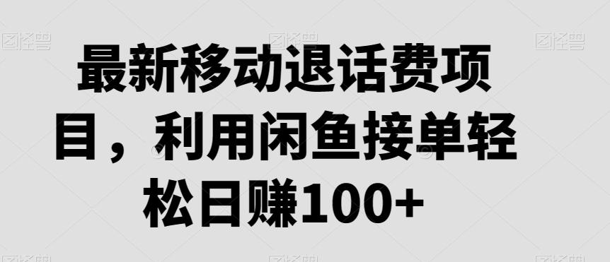 最新移动退话费项目，利用闲鱼接单轻松日赚100+-优优云网创
