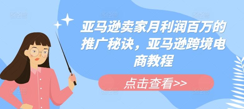 亚马逊卖家月利润百万的推广秘诀，亚马逊跨境电商教程-优优云网创