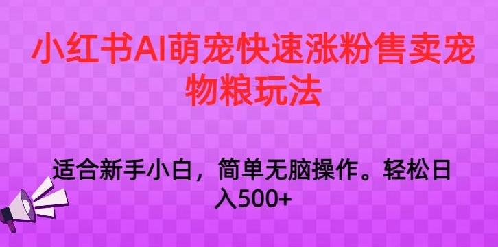 小红书AI萌宠快速涨粉售卖宠物粮玩法，日入1000+【揭秘】-优优云网创