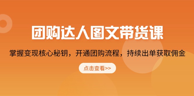 团购 达人图文带货课，掌握变现核心秘钥，开通团购流程，持续出单获取佣金-优优云网创