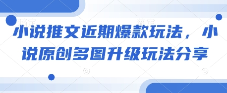 小说推文近期爆款玩法，小说原创多图升级玩法分享-优优云网创