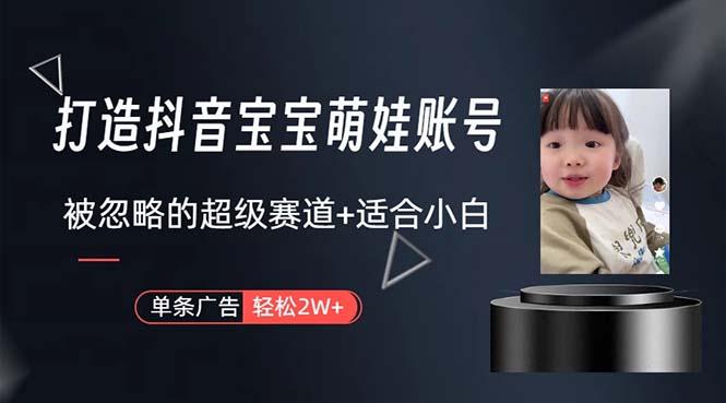 打造抖音宝宝账号，一条广告2W，大部分人忽略的超级赛道，小白简单入手-优优云网创