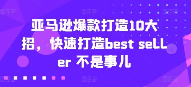亚马逊爆款打造10大招，快速打造best seller 不是事儿-优优云网创