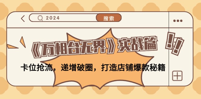 《万相台无界》实战篇：卡位抢流，递增破圈，打造店铺爆款秘籍-无水印-优优云网创