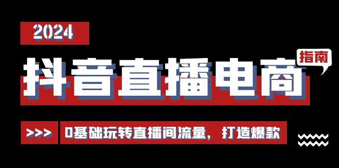 抖音直播电商运营必修课，0基础玩转直播间流量，打造爆款(29节)-优优云网创