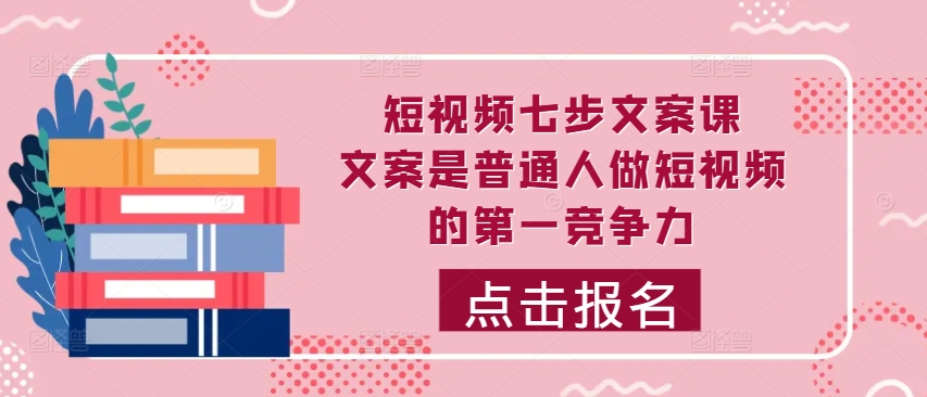 短视频七步文案课，文案是普通人做短视频的第一竞争力，如何写出划不走的文案-优优云网创