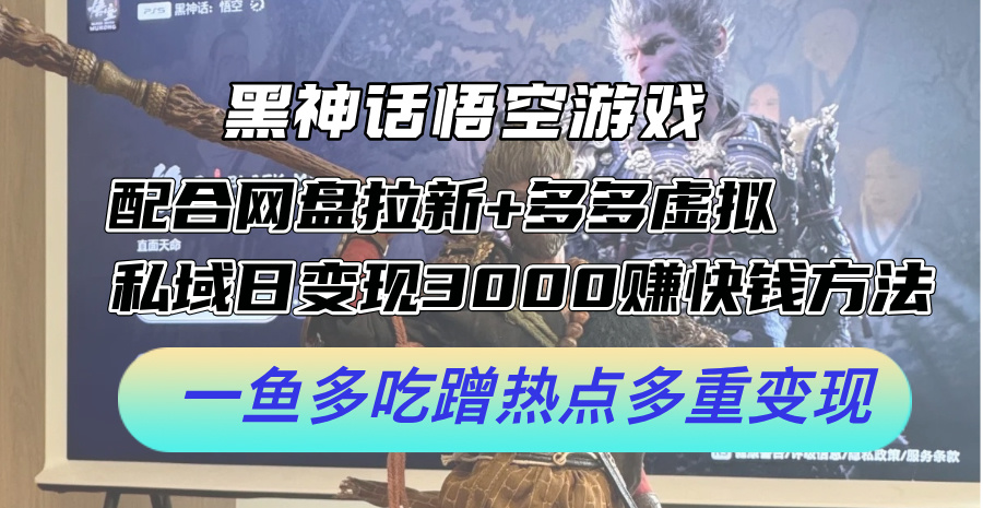 黑神话悟空游戏配合网盘拉新+多多虚拟+私域日变现3k+赚快钱方法，一鱼多吃蹭热点多重变现【揭秘】-优优云网创