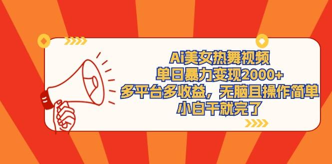 (9271期)Ai美女热舞视频，单日暴力变现2000+，多平台多收益，无脑且操作简单，小…-优优云网创