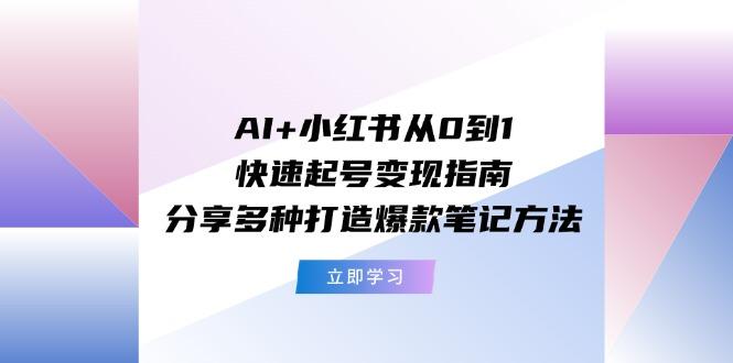 AI+小红书从0到1快速起号变现指南：分享多种打造爆款笔记方法-优优云网创