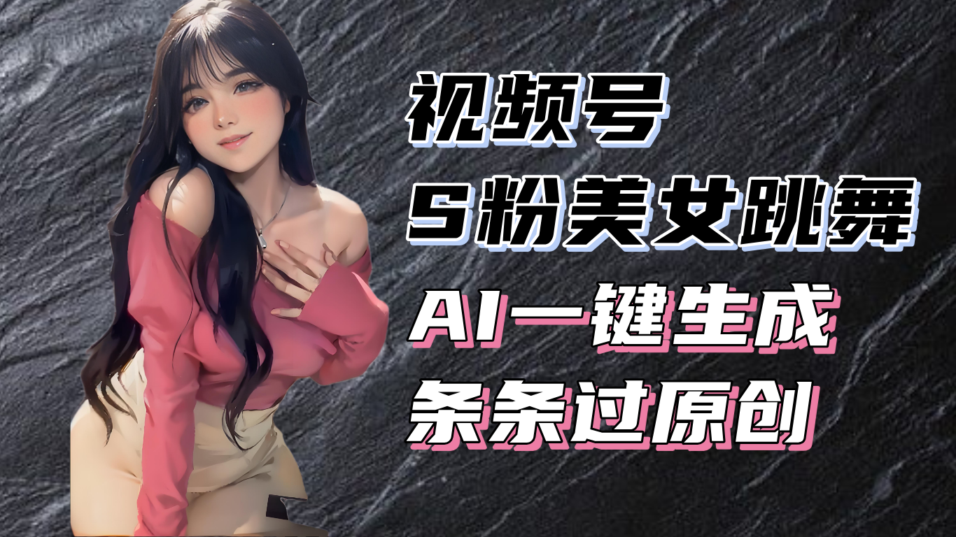 揭秘视频号S粉美女跳舞赛道，一键生成原创视频，收益翻倍！-优优云网创