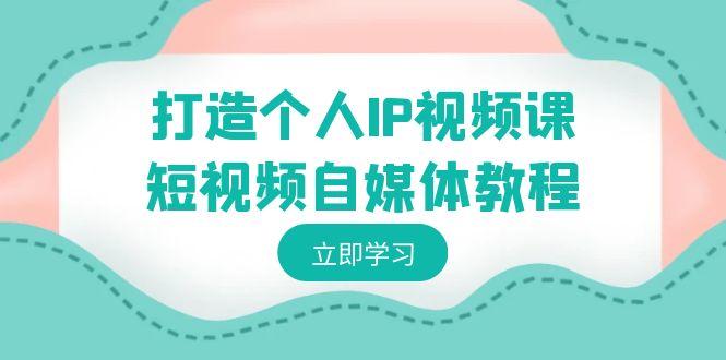 打造个人IP视频课-短视频自媒体教程，个人IP如何定位，如何变现-优优云网创