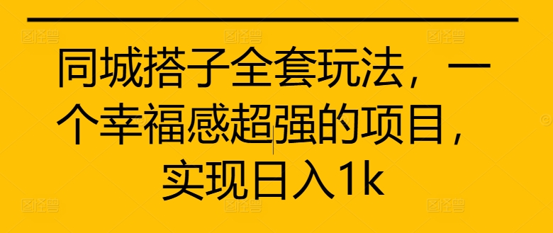 同城搭子全套玩法，一个幸福感超强的项目，实现日入1k【揭秘】-优优云网创
