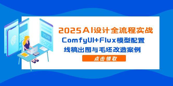 2025AI设计全流程实战：ComfyUI+Flux模型配置，线稿出图与毛坯改造案例-优优云网创