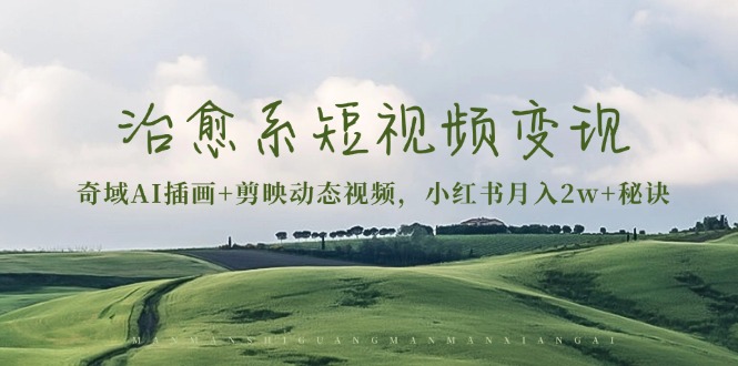 治愈系短视频变现：奇域AI插画+剪映动态视频，小红书月入2w+秘诀-优优云网创