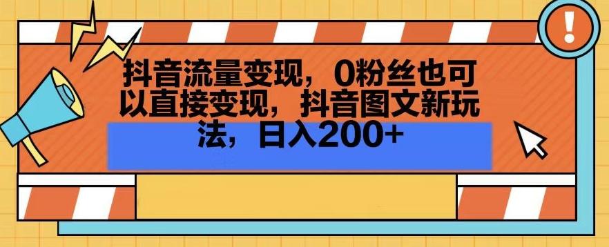 抖音流量变现，0粉丝也可以直接变现，抖音图文新玩法，日入200+【揭秘】-优优云网创