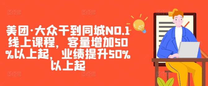美团·大众干到同城NO.1线上课程，客量增加50%以上起，业绩提升50%以上起-优优云网创