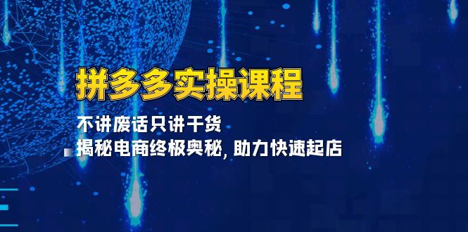 拼多多实操课程：不讲废话只讲干货, 揭秘电商终极奥秘,助力快速起店-优优云网创